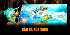 Bắn Cá Rùa Xanh - Trò Chơi Ăn Khách Nhất Hiện Nay