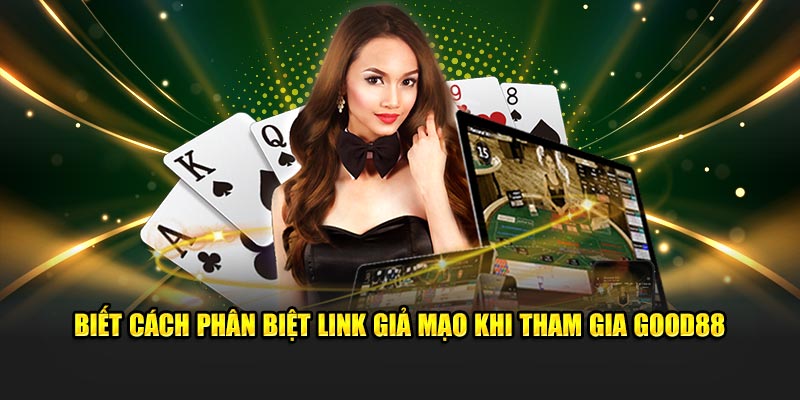 Biết cách phân biệt link giả mạo khi tham gia Good88