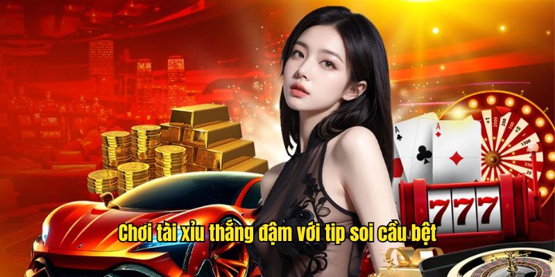 Chơi tài xỉu thắng đậm với tip soi cầu bệt