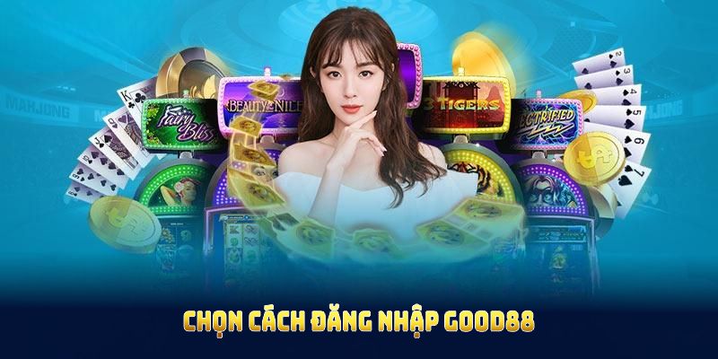 Chọn cách đăng nhập Good88 sẽ giúp bạn truy cập và hạn chế lỗi