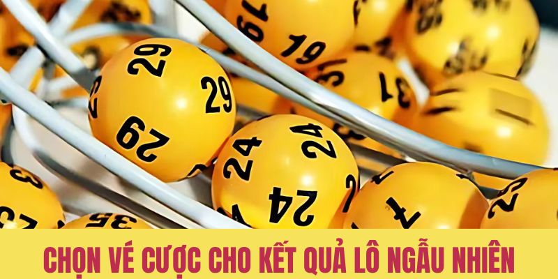 Chọn vé cược cho từng kết quả lô ngẫu nhiên 