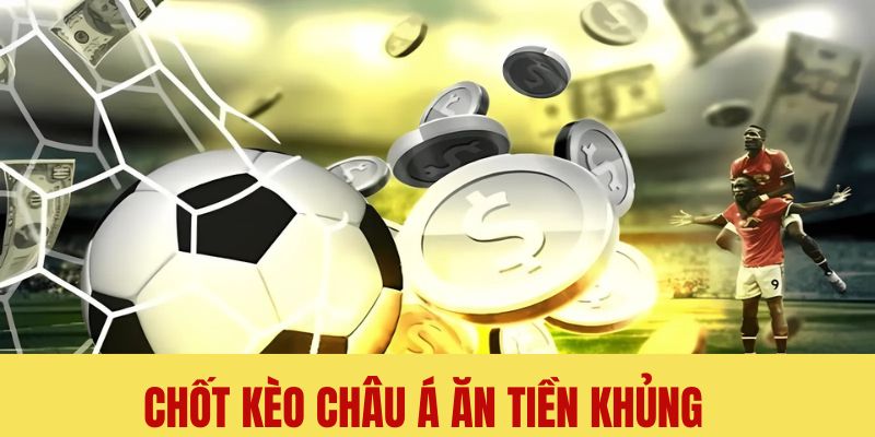 Chốt kèo châu Á nhận tiền lớn về túi