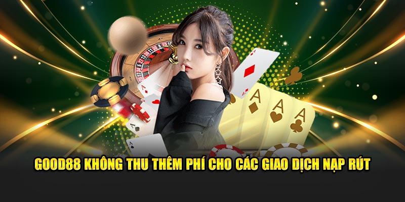 Good88 không thu thêm phí cho các giao dịch nạp rút