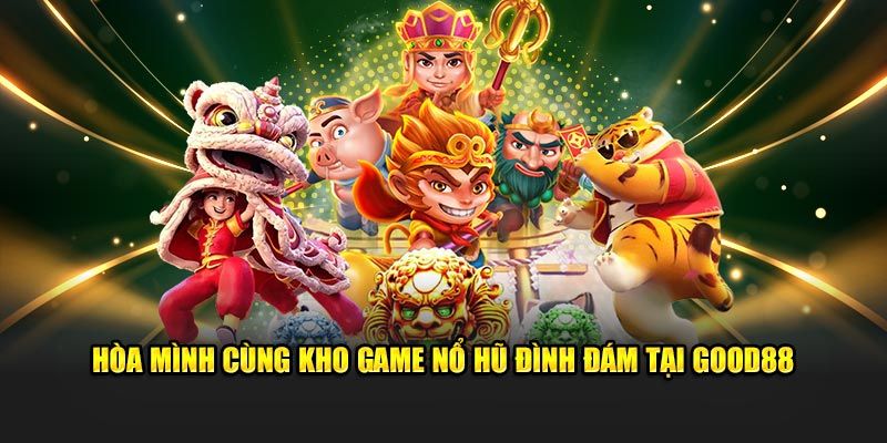 Hòa mình cùng kho game nổ hũ đình đám tại Good88