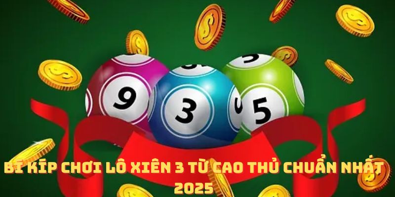 Bí kíp chơi lô xiên 3 từ cao thủ chuẩn nhất 2025