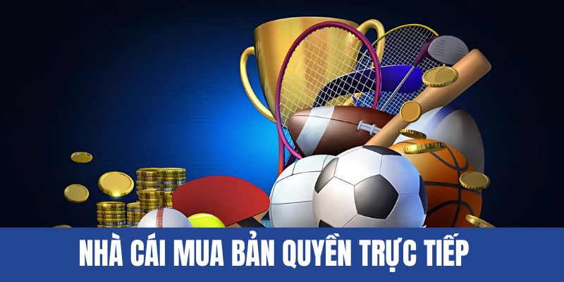 Nhà cái luôn mua bản quyền trực tiếp sports