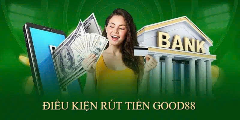 Điều kiện rất cơ bản trong việc rút tiền Good88