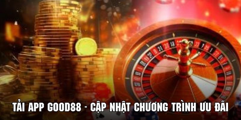 Tải app Good88 cập nhật chương trình ưu đãi kịp thời