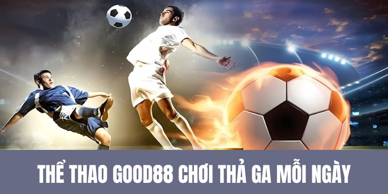 Thể thao Good88 chơi thả ga mỗi ngày